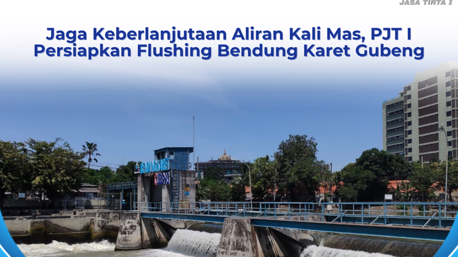 JAGA KEBERLANJUTAN ALIRAN KALI MAS, PJT I PERSIAPKAN FLUSHING BENDUNG KARET GUBENG