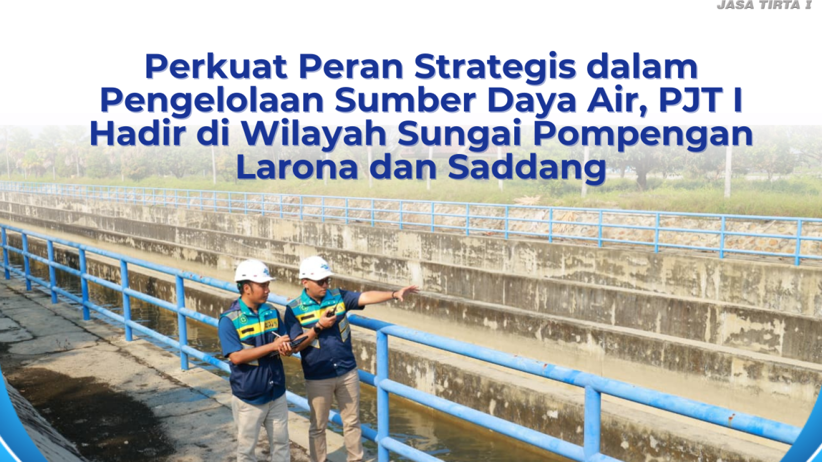 Perkuat Peran Strategis dalam Pengelolaan Sumber Daya Air, Perum Jasa Tirta I Hadir di Wilayah Sungai Pompengan Larona dan Saddang