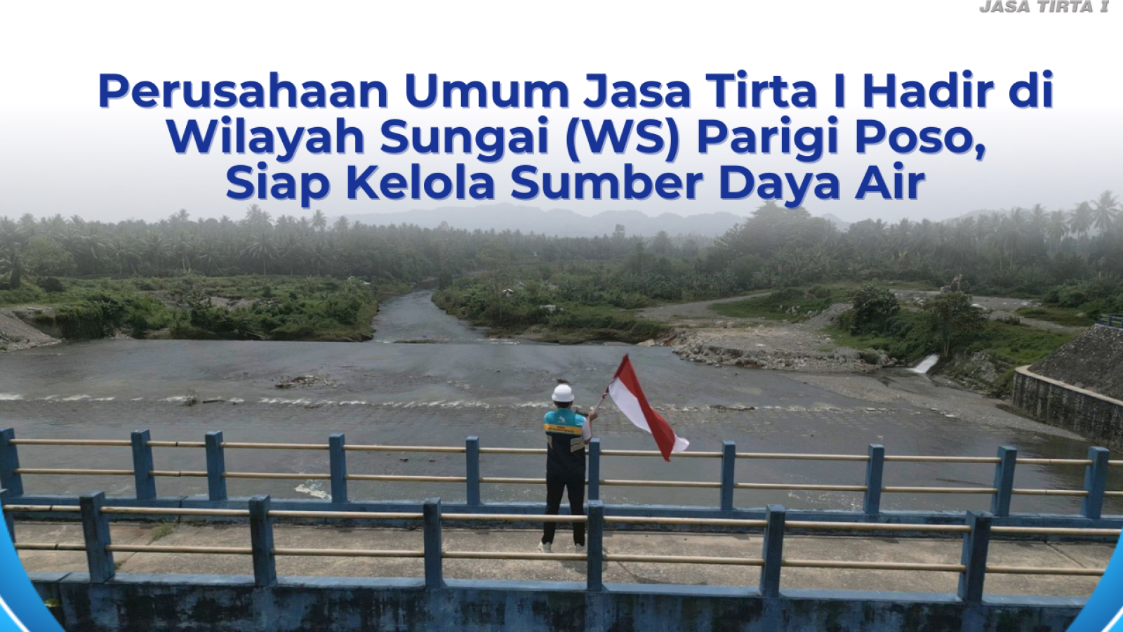 Perusahaan Umum (Perum) Jasa Tirta I Hadir di Wilayah Sungai (WS) Parigi Poso, Siap Kelola Sumber Daya Air